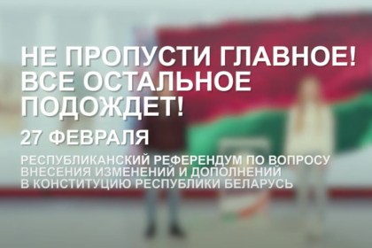 Не пропустите главное! Все остальное подождет! 27 февраля 2022 года - республиканский референдум по вопросу внесения изменений и дополнений в Конституцию Республики Беларусь